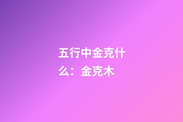 五行中金克什么：金克木