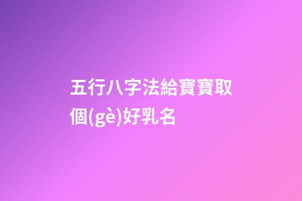五行八字法給寶寶取個(gè)好乳名