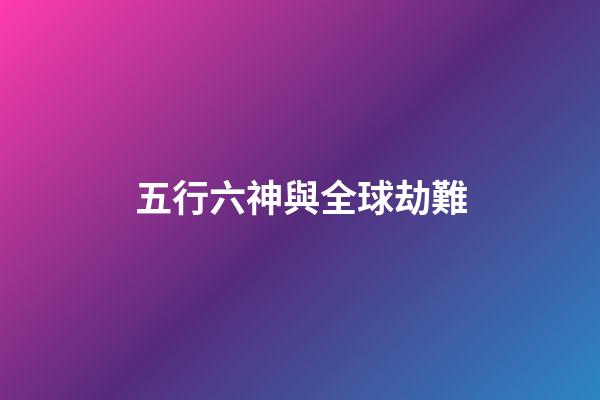 五行六神與全球劫難
