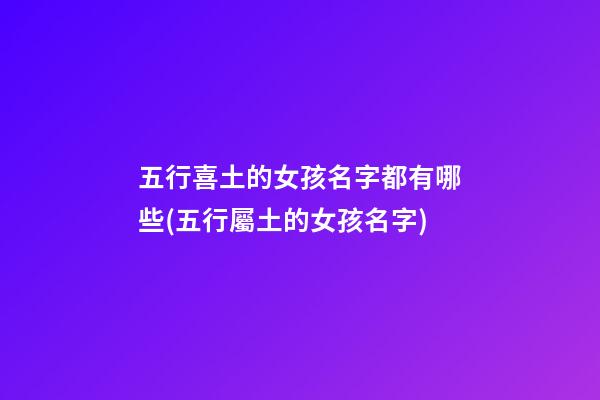 五行喜土的女孩名字都有哪些(五行屬土的女孩名字)