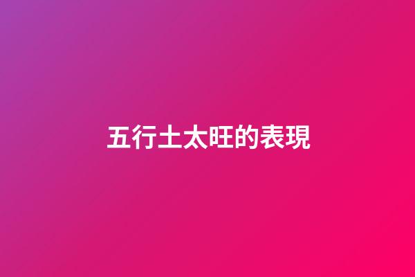 五行土太旺的表現