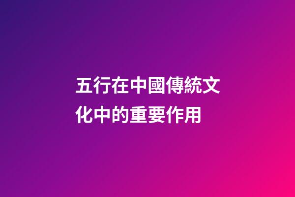 五行在中國傳統文化中的重要作用