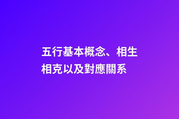 五行基本概念、相生相克以及對應關系