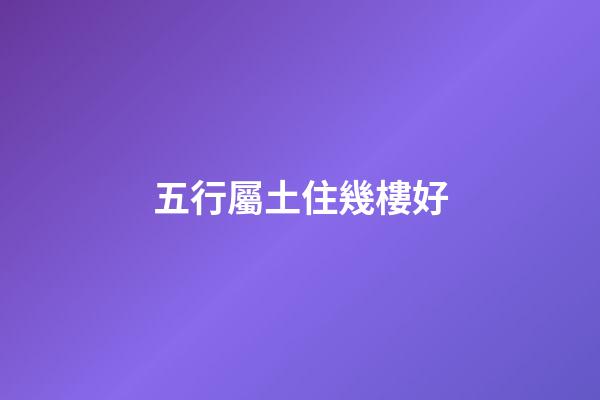 五行屬土住幾樓好