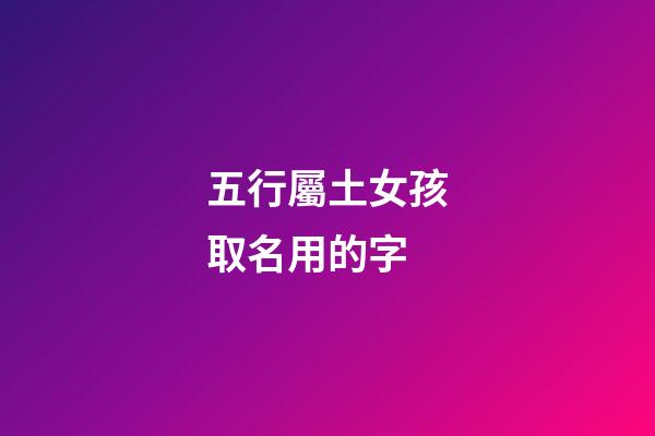 五行屬土女孩取名用的字(五行屬土的女孩名字可以用的字)-第1張-女孩起名-玄機派