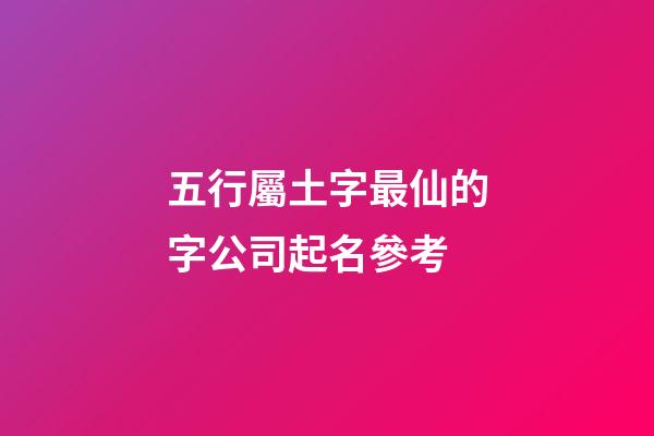 五行屬土字最仙的字公司起名參考-第1張-公司起名-玄機派