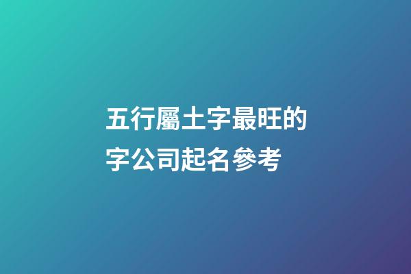 五行屬土字最旺的字公司起名參考-第1張-公司起名-玄機(jī)派