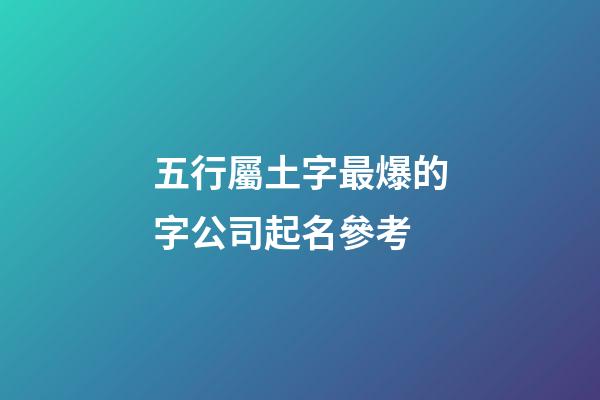 五行屬土字最爆的字公司起名參考-第1張-公司起名-玄機派