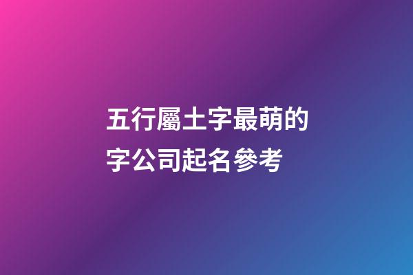 五行屬土字最萌的字公司起名參考-第1張-公司起名-玄機(jī)派
