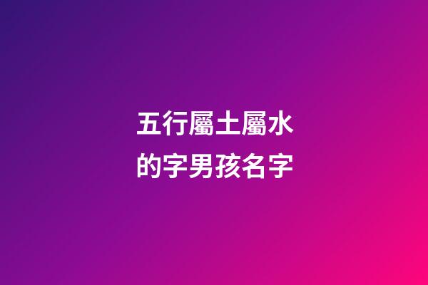 五行屬土屬水的字男孩名字(屬水屬土男孩子名字)-第1張-男孩起名-玄機派