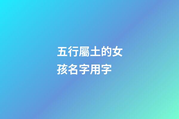 五行屬土的女孩名字用字(五行屬土的字女孩用好聽(tīng))