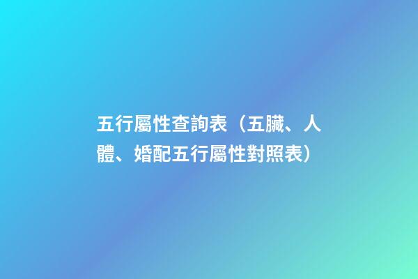 五行屬性查詢表（五臟、人體、婚配五行屬性對照表）