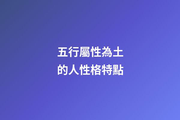 五行屬性為土的人性格特點
