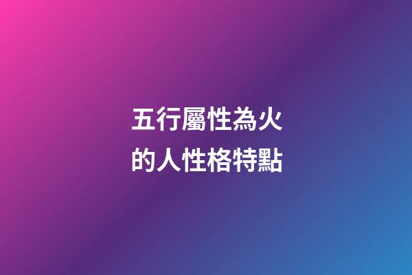 五行屬性為火的人性格特點