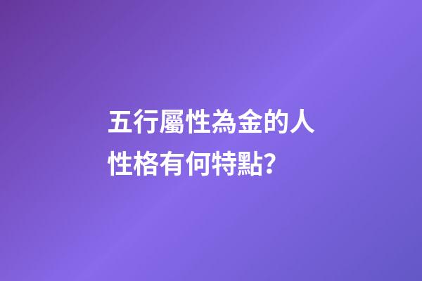五行屬性為金的人性格有何特點？