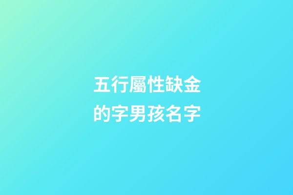 五行屬性缺金的字男孩名字(五行屬性缺金的字男孩名字有哪些)-第1張-男孩起名-玄機(jī)派
