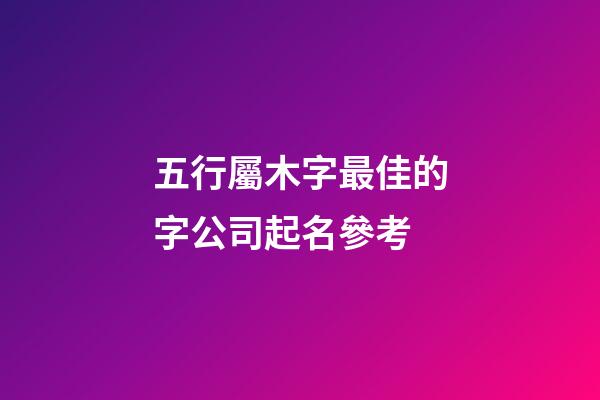 五行屬木字最佳的字公司起名參考-第1張-公司起名-玄機(jī)派