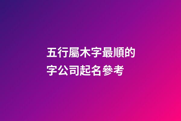 五行屬木字最順的字公司起名參考-第1張-公司起名-玄機派