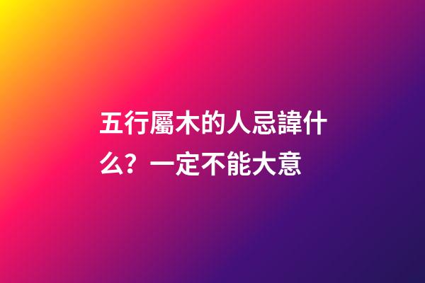 五行屬木的人忌諱什么？一定不能大意
