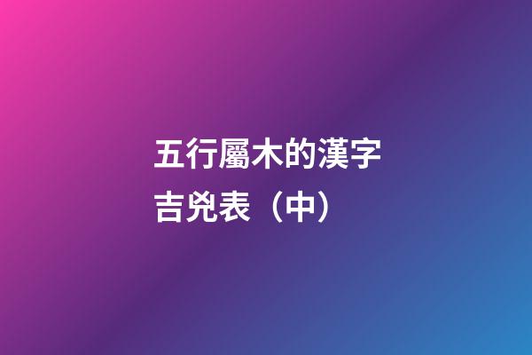 五行屬木的漢字吉兇表（中）