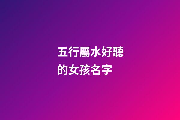 五行屬水好聽的女孩名字(五行屬水的女孩名字精選)-第1張-女孩起名-玄機派