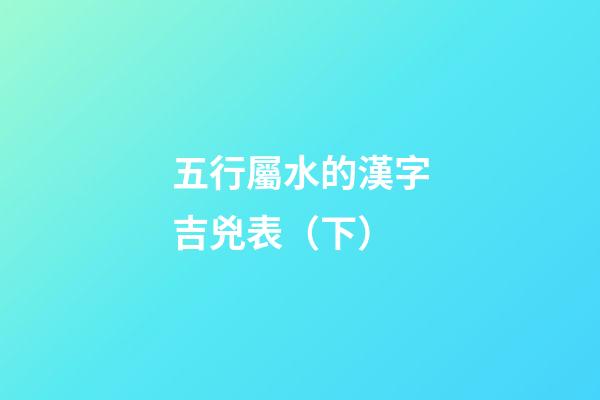五行屬水的漢字吉兇表（下）