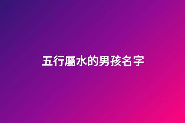 五行屬水的男孩名字(五行屬水和木的男孩名字)-第1張-男孩起名-玄機派