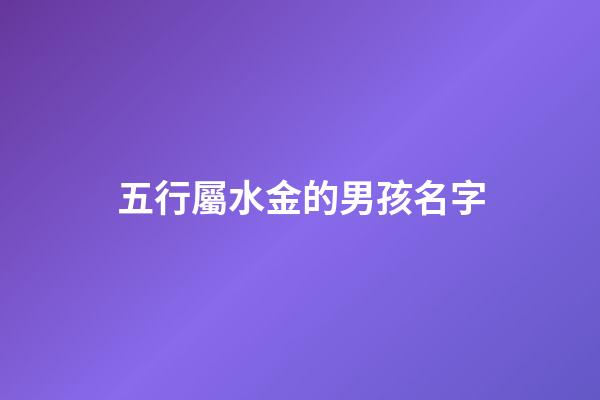 五行屬水金的男孩名字(屬水屬金的男孩名字推薦)-第1張-男孩起名-玄機派