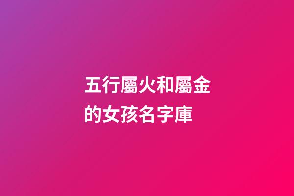 五行屬火和屬金的女孩名字庫(屬性金和火的女孩子名字)-第1張-女孩起名-玄機派