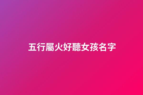 五行屬火好聽女孩名字(五行屬火女孩名字大全集)-第1張-女孩起名-玄機派