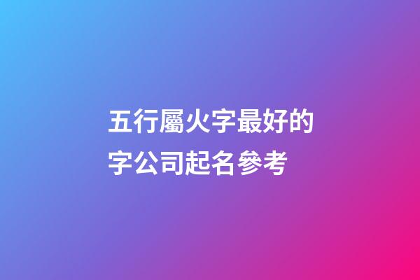 五行屬火字最好的字公司起名參考-第1張-公司起名-玄機派