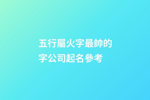 五行屬火字最帥的字公司起名參考-第1張-公司起名-玄機(jī)派