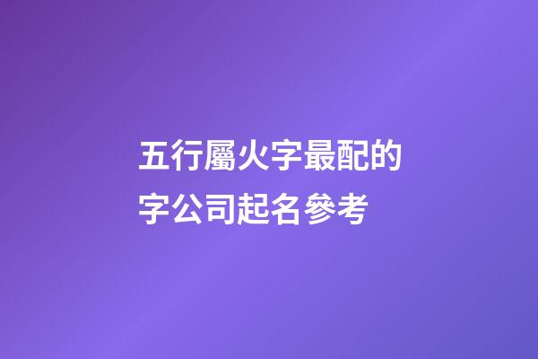 五行屬火字最配的字公司起名參考-第1張-公司起名-玄機派