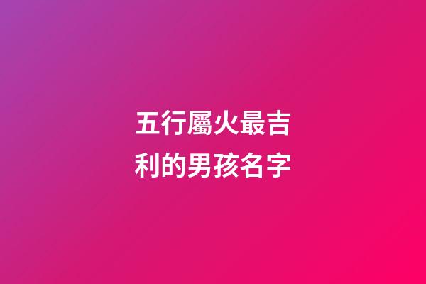 五行屬火最吉利的男孩名字(500個(gè)屬火的名字男孩)-第1張-男孩起名-玄機(jī)派