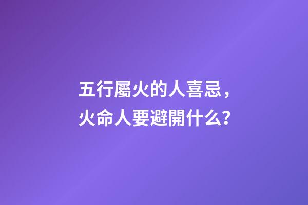 五行屬火的人喜忌，火命人要避開什么？