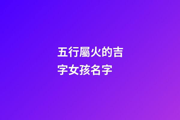 五行屬火的吉字女孩名字(五行屬火最吉利的字女孩名字免費(fèi))-第1張-女孩起名-玄機(jī)派