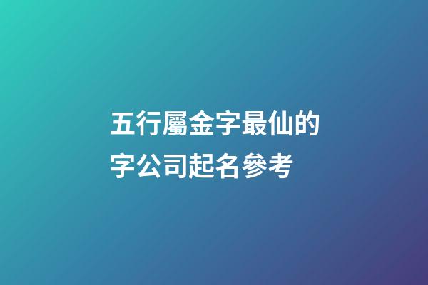 五行屬金字最仙的字公司起名參考
