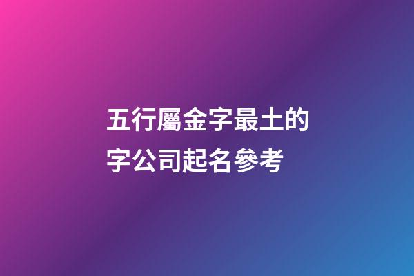 五行屬金字最土的字公司起名參考-第1張-公司起名-玄機派