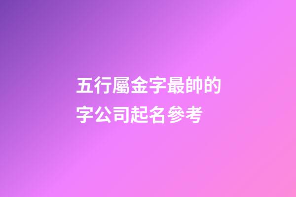 五行屬金字最帥的字公司起名參考-第1張-公司起名-玄機派