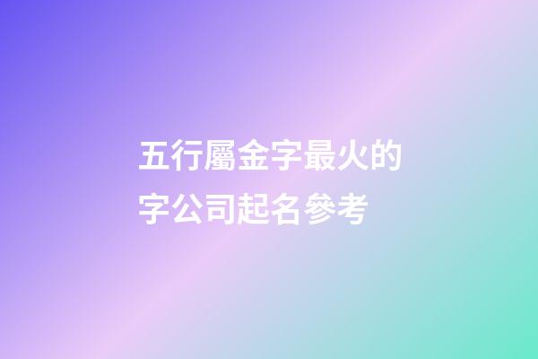 五行屬金字最火的字公司起名參考-第1張-公司起名-玄機派