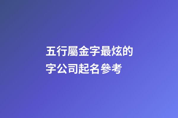 五行屬金字最炫的字公司起名參考-第1張-公司起名-玄機派