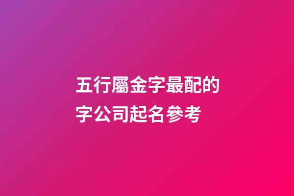 五行屬金字最配的字公司起名參考-第1張-公司起名-玄機派