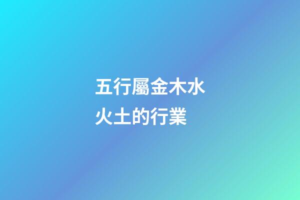 五行屬金木水火土的行業
