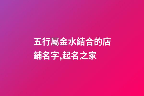 五行屬金水結合的店鋪名字,起名之家-第1張-店鋪起名-玄機派