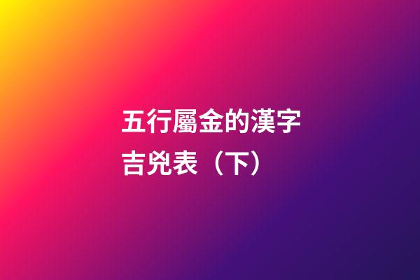 五行屬金的漢字吉兇表（下）