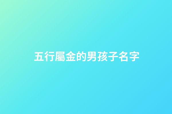 五行屬金的男孩子名字(五行屬金的男孩名字推薦)-第1張-男孩起名-玄機派