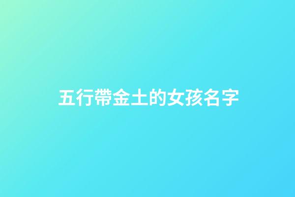 五行帶金土的女孩名字(五行帶金土的女孩名字有哪些)-第1張-女孩起名-玄機派