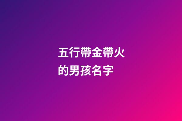 五行帶金帶火的男孩名字(帶金帶火的男孩子名字)-第1張-男孩起名-玄機派