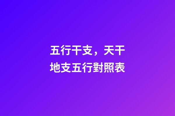 五行干支，天干地支五行對照表-第1張-觀點-玄機(jī)派