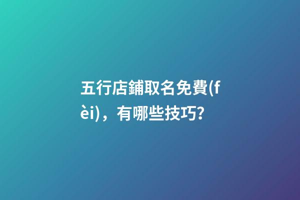 五行店鋪取名免費(fèi)，有哪些技巧？-第1張-店鋪起名-玄機(jī)派